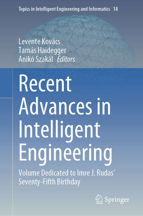 Book cover of Recent Advances in Intelligent Engineering: Volume Dedicated to Imre J. Rudas’ Seventy-Fifth Birthday (2024) (Topics in Intelligent Engineering and Informatics #18)