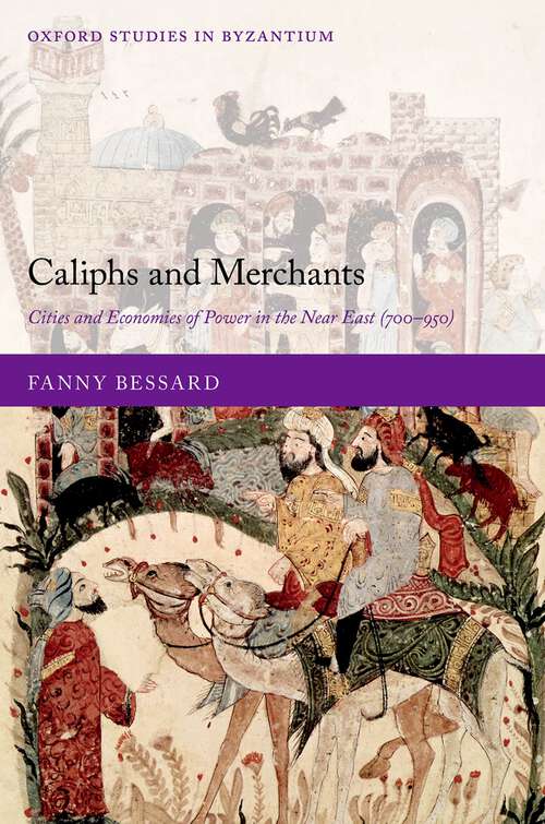 Book cover of Caliphs and Merchants: Cities and Economies of Power in the Near East (700-950) (Oxford Studies in Byzantium)