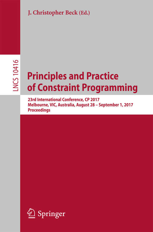 Book cover of Principles and Practice of Constraint Programming: 23rd International Conference, CP 2017, Melbourne, VIC, Australia, August 28 – September 1, 2017, Proceedings (Lecture Notes in Computer Science #10416)