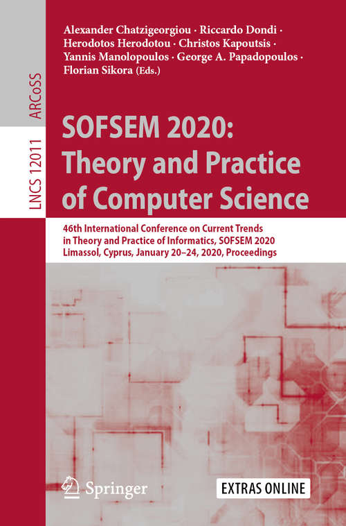 Book cover of SOFSEM 2020: Theory and Practice of Computer Science: 46th International Conference on Current Trends in Theory and Practice of Informatics, SOFSEM 2020, Limassol, Cyprus, January 20–24, 2020, Proceedings (1st ed. 2020) (Lecture Notes in Computer Science #12011)