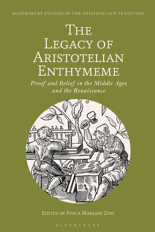 Book cover of The Legacy of Aristotelian Enthymeme: Proof and Belief in the Middle Ages and the Renaissance (Bloomsbury Studies in the Aristotelian Tradition)