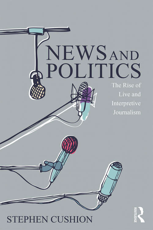 Book cover of News and Politics: The Rise of Live and Interpretive Journalism (Communication and Society)