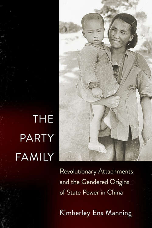 Book cover of The Party Family: Revolutionary Attachments and the Gendered Origins of State Power in China