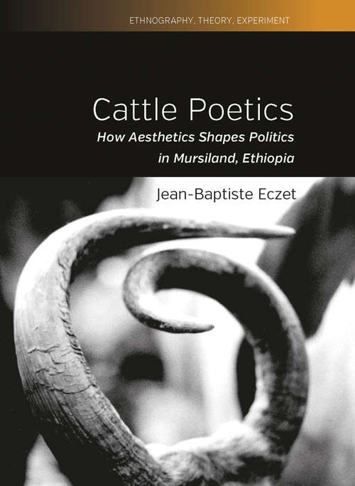 Book cover of Cattle Poetics: How Aesthetics Shapes Politics in Mursiland, Ethiopia (Ethnography, Theory, Experiment #9)
