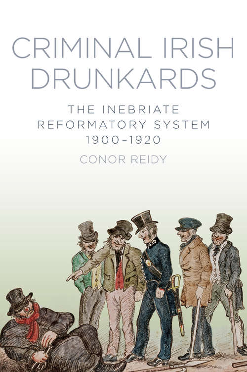 Book cover of Criminal Irish Drunkards: The Inebriate Reformatory System 1900-1920