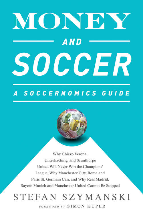 Book cover of Money and Soccer: A Soccernomics Guide: Why Chievo Verona, Unterhaching, and Scunthorpe United Will Never Win the Champions League, Why Manchester City, Roma, and Paris St. Germain Can, and Why Real Madrid, Bayern Munich, and Manchester United Cannot Be Stopped