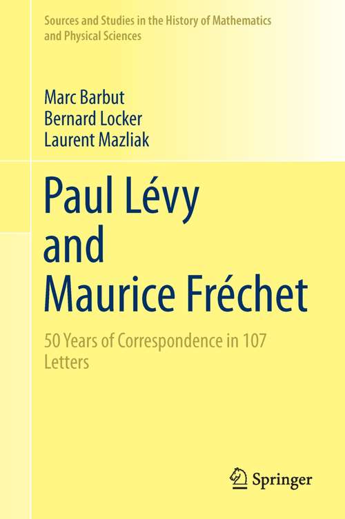 Book cover of Paul Lévy and Maurice Fréchet: 50 Years of Correspondence in 107 Letters (2014) (Sources and Studies in the History of Mathematics and Physical Sciences)