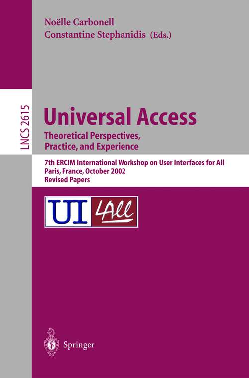 Book cover of Universal Access. Theoretical Perspectives, Practice, and Experience: 7th ERCIM International Workshop on User Interfaces for All, Paris, France, October 24-25, 2002, Revised Papers (2003) (Lecture Notes in Computer Science #2615)