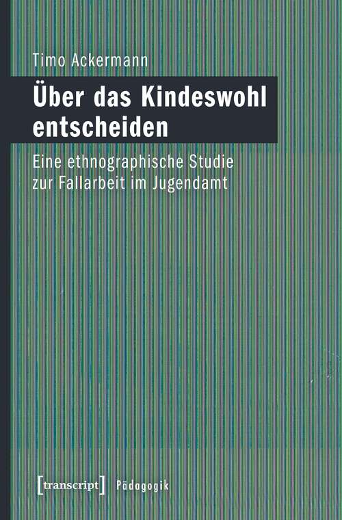 Book cover of Über das Kindeswohl entscheiden: Eine ethnographische Studie zur Fallarbeit im Jugendamt (Pädagogik)