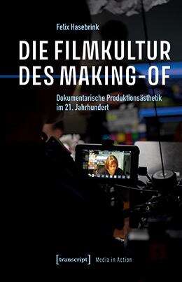 Book cover of Die Filmkultur des Making-of: Dokumentarische Produktionsästhetik im 21. Jahrhundert (Media in Action #6)