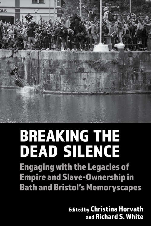 Book cover of Breaking the Dead Silence: Engaging with the Legacies of Empire and Slave-Ownership in Bath and Bristol’s Memoryscapes (Liverpool Studies in International Slavery #22)