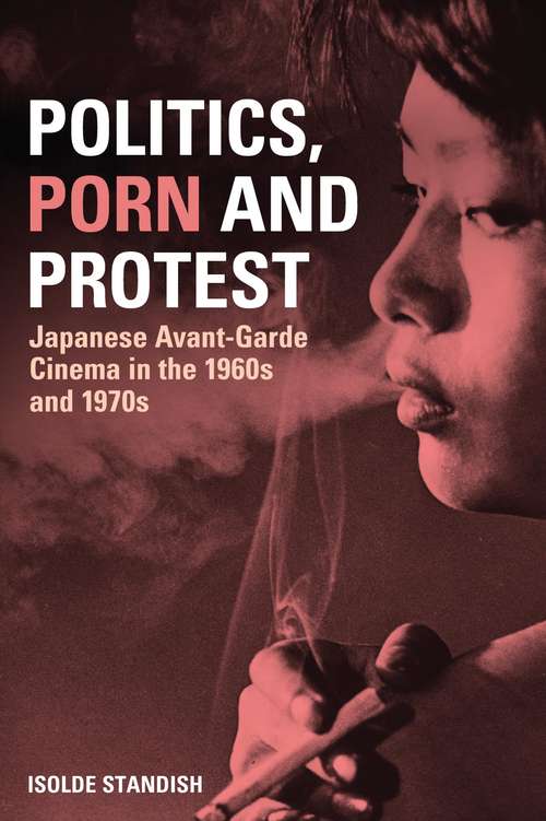 Book cover of Politics, Porn and Protest: Japanese Avant-Garde Cinema in the 1960s and 1970s