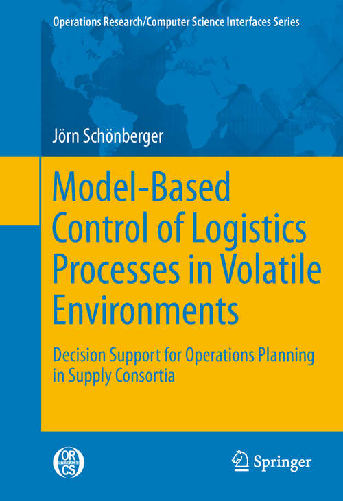 Book cover of Model-Based Control of Logistics Processes in Volatile Environments: Decision Support for Operations Planning in Supply Consortia (2011) (Operations Research/Computer Science Interfaces Series)