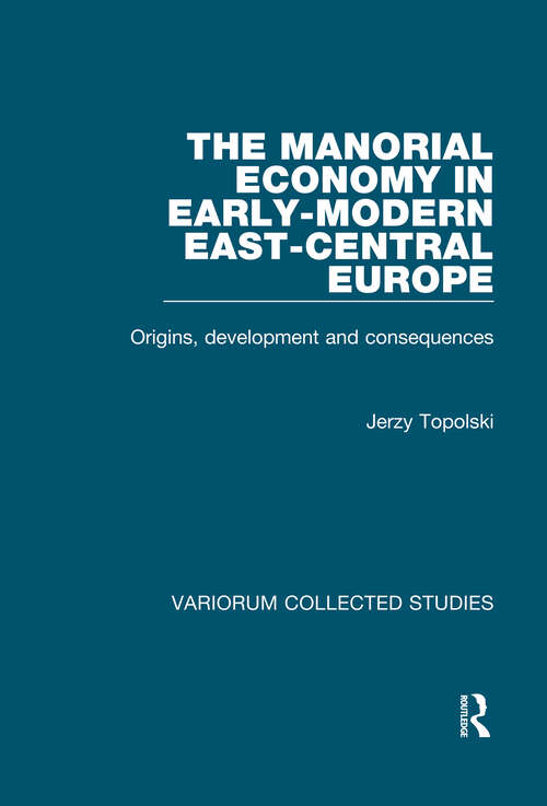 Book cover of The Manorial Economy in Early-Modern East-Central Europe: Origins, Development and Consequences (Variorum Collected Studies)