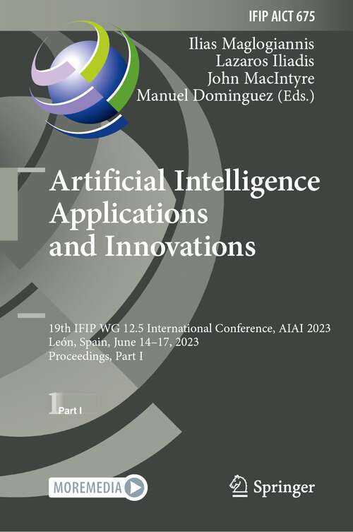 Book cover of Artificial Intelligence  Applications  and Innovations: 19th IFIP WG 12.5 International Conference, AIAI 2023, León, Spain, June 14–17, 2023, Proceedings, Part I (1st ed. 2023) (IFIP Advances in Information and Communication Technology #675)