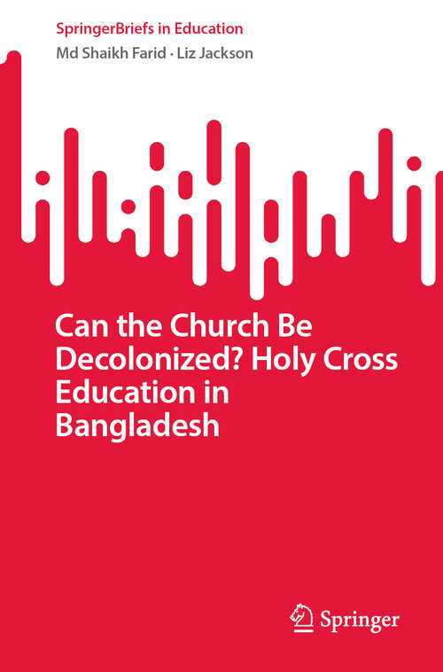 Book cover of Can the Church Be Decolonized? Holy Cross Education in Bangladesh (2024) (SpringerBriefs in Education)