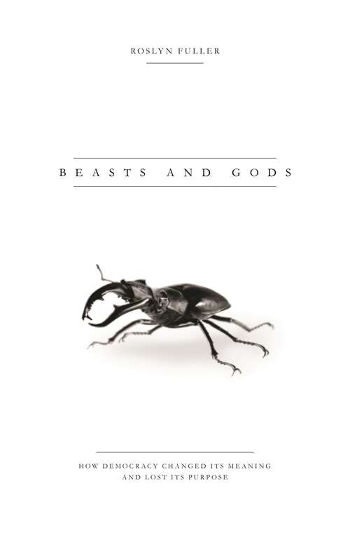 Book cover of Beasts and Gods: How Democracy Changed Its Meaning and Lost Its Purpose