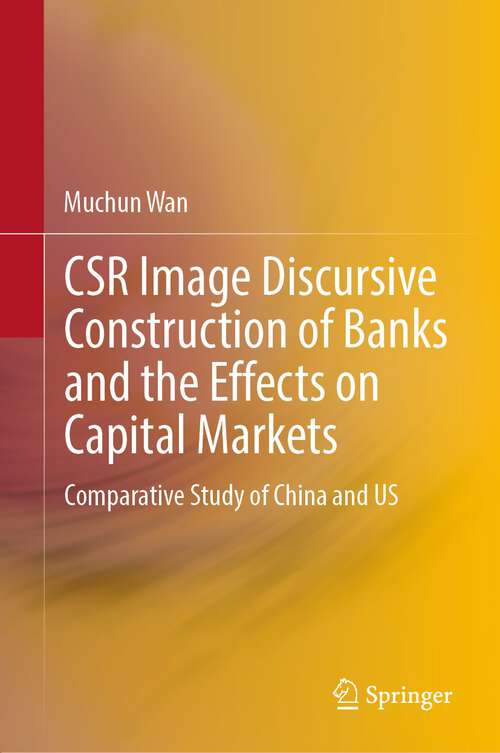Book cover of CSR Image Discursive Construction of Banks and the Effects on Capital Markets: Comparative Study of China and US (1st ed. 2022)