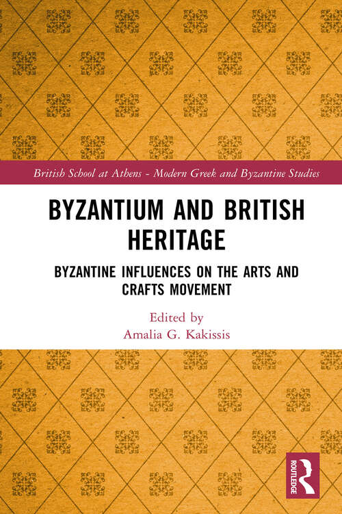 Book cover of Byzantium and British Heritage: Byzantine influences on the Arts and Crafts Movement (British School at Athens - Modern Greek and Byzantine Studies #10)