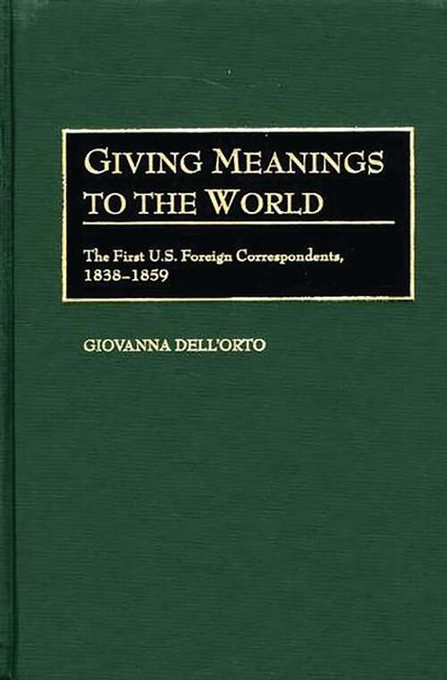 Book cover of Giving Meanings to the World: The First U.S. Foreign Correspondents, 1838-1859 (Contributions to the Study of Mass Media and Communications)