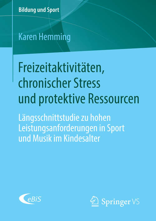 Book cover of Freizeitaktivitäten, chronischer Stress und protektive Ressourcen: Längsschnittstudie zu hohen Leistungsanforderungen in Sport und Musik im Kindesalter (2015) (Bildung und Sport #7)