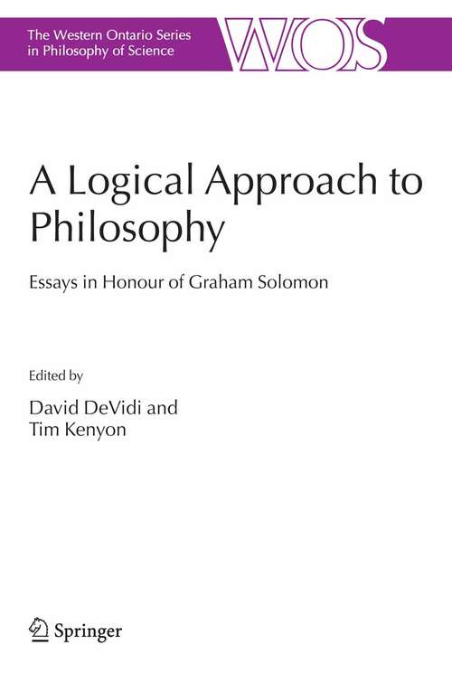 Book cover of A Logical Approach to Philosophy: Essays in Honour of Graham Solomon (2006) (The Western Ontario Series in Philosophy of Science #69)