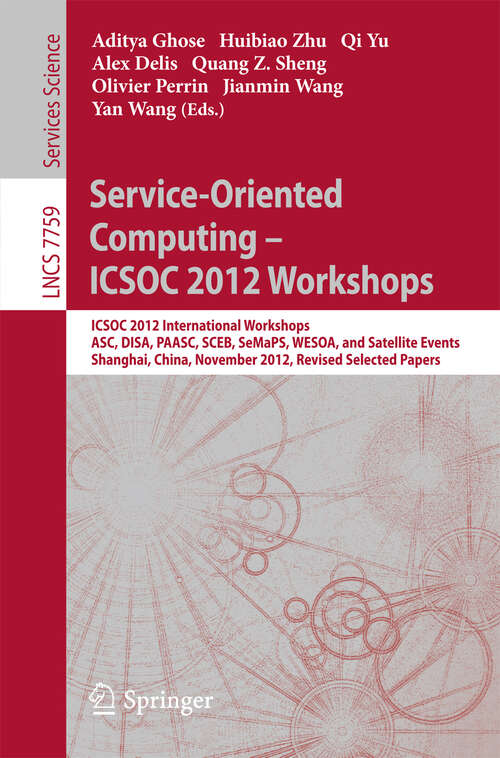 Book cover of Service-Oriented Computing - ICSOC Workshops 2012: ICSOC 2012, International Workshops ASC, DISA, PAASC, SCEB, SeMaPS, and WESOA, and Satellite Events, Shanghai, China, November 12-15, 2012, Revised Selected Papers (2013) (Lecture Notes in Computer Science #7759)