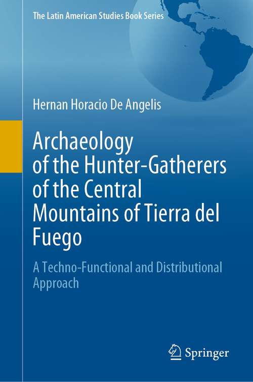 Book cover of Archaeology of the Hunter-Gatherers of the Central Mountains of Tierra del Fuego: A Techno-Functional and Distributional Approach (1st ed. 2021) (The Latin American Studies Book Series)