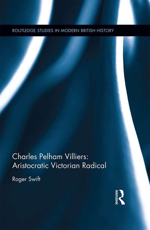 Book cover of Charles Pelham Villiers: Aristocratic Victorian Radical (Routledge Studies in Modern British History)