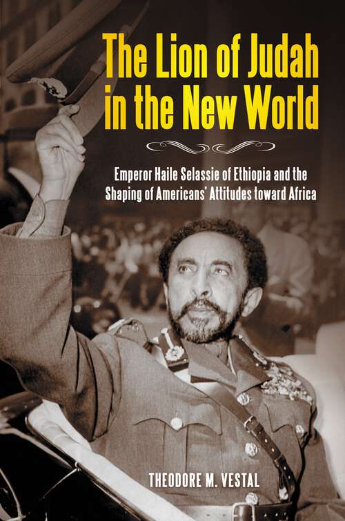 Book cover of The Lion of Judah in the New World: Emperor Haile Selassie of Ethiopia and the Shaping of Americans' Attitudes toward Africa