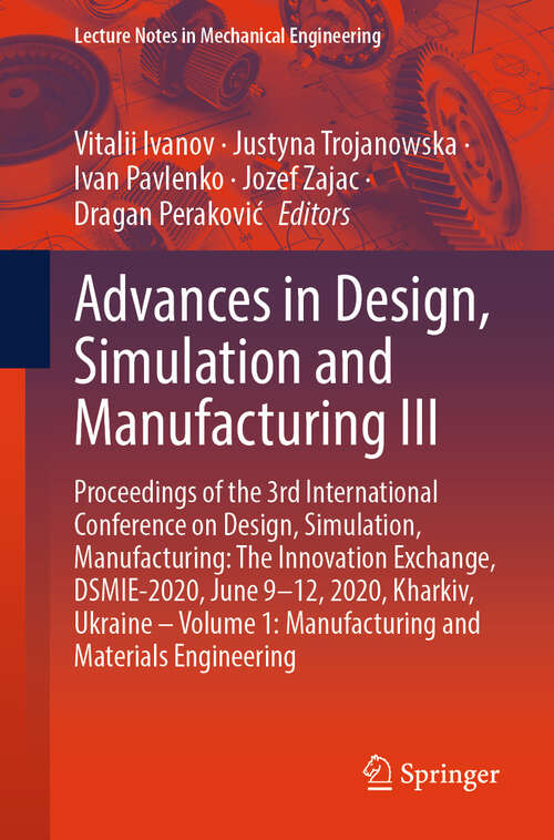 Book cover of Advances in Design, Simulation and Manufacturing III: Proceedings of the 3rd International Conference on Design, Simulation, Manufacturing: The Innovation Exchange, DSMIE-2020, June 9-12, 2020, Kharkiv, Ukraine – Volume 1: Manufacturing and Materials Engineering (1st ed. 2020) (Lecture Notes in Mechanical Engineering)