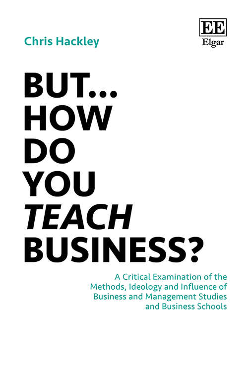 Book cover of But… How do you Teach Business?: A Critical Examination of the Methods, Ideology and Influence of Business and Management Studies and Business Schools