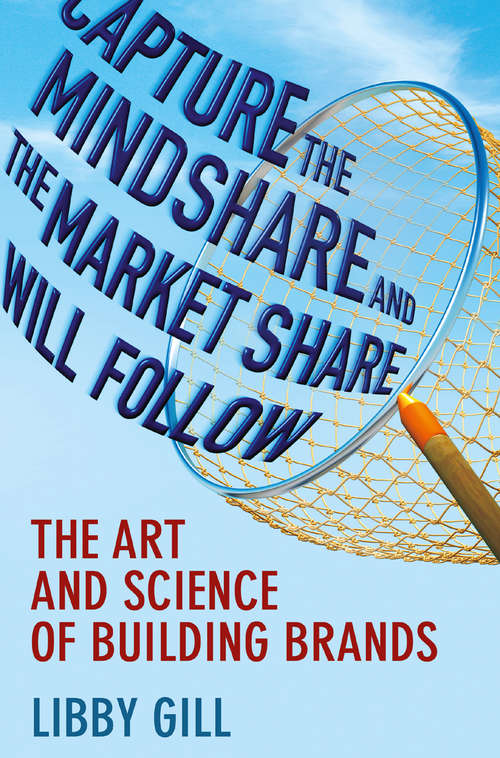 Book cover of Capture the Mindshare and the Market Share Will Follow: The Art and Science of Building Brands (2013)