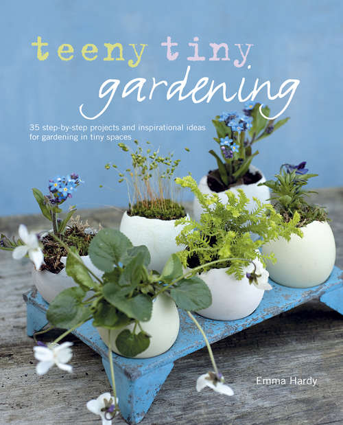 Book cover of Teeny Tiny Gardening: 35 step-by-step projects and inspirational ideas for gardening in tiny spaces
