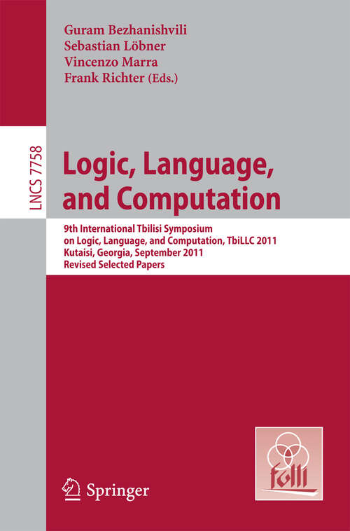 Book cover of Logic, Language, and Computation: 9th International Tbilisi Symposium on Logic, Language, and Computation, TbiLLC 2011, Kutaisi, Georgia, September 26-30, 2011, Revised Selected Papers (2013) (Lecture Notes in Computer Science #7758)
