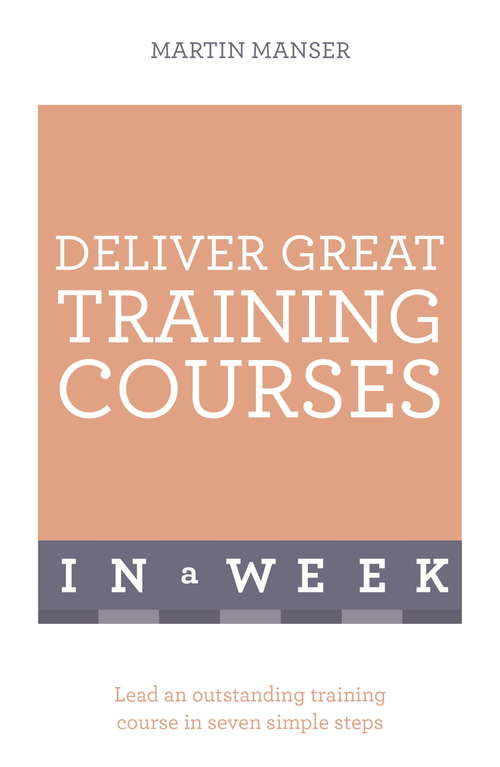 Book cover of Deliver Great Training Courses In A Week: Lead An Outstanding Training Course In Seven Simple Steps (In A Week Ser.)