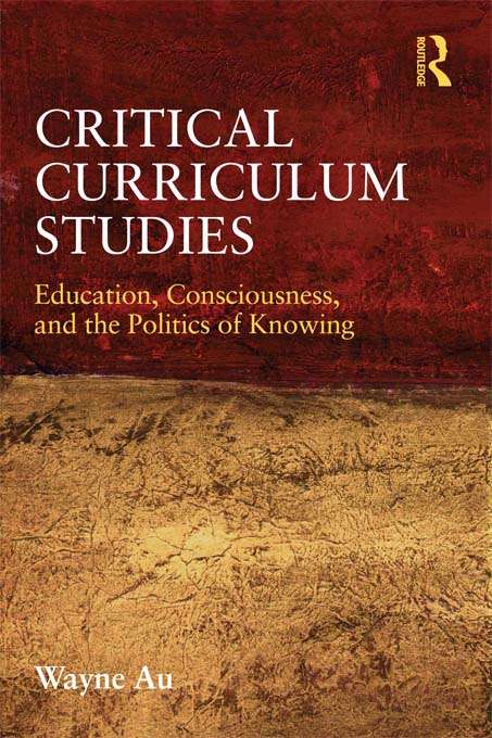 Book cover of Critical Curriculum Studies: Education, Consciousness, and the Politics of Knowing (Critical Social Thought)