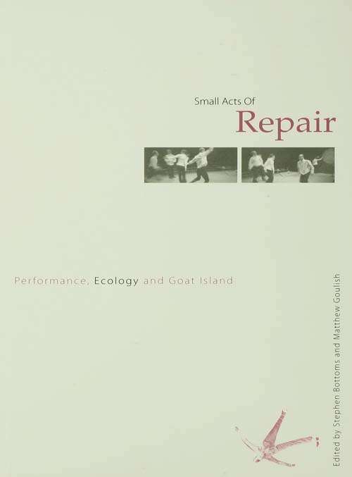 Book cover of Small Acts of Repair: Performance, Ecology and Goat Island