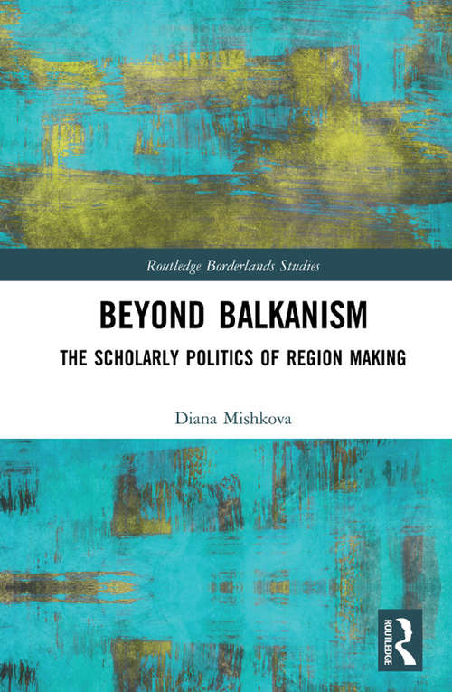 Book cover of Beyond Balkanism: The Scholarly Politics of Region Making (Routledge Borderlands Studies)