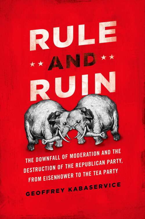 Book cover of Rule and Ruin: The Downfall of Moderation and the Destruction of the Republican Party, From Eisenhower to the Tea Party (Studies in Postwar American Political Development)