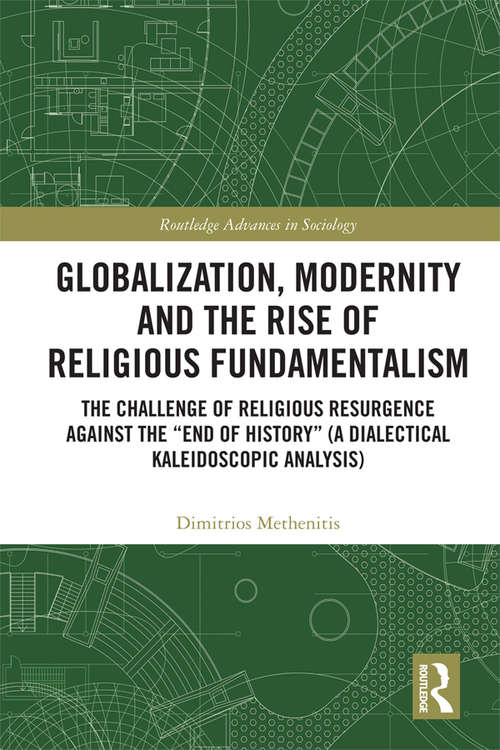 Book cover of Globalization, Modernity and the Rise of Religious Fundamentalism: The Challenge of Religious Resurgence against the “End of History” (A Dialectical Kaleidoscopic Analysis) (Routledge Advances in Sociology)