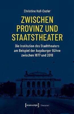 Book cover of Zwischen Provinz und Staatstheater: Die Institution des Stadttheaters am Beispiel der Augsburger Bühne zwischen 1877 und 2018 (Theater #167)