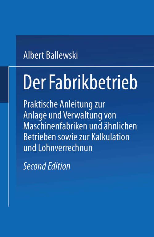 Book cover of Der Fabrikbetrieb: Praktische Anleitungen zur Anlage und Verwaltung von Maschinenfabriken und ähnlichen Betrieben sowie zur Kalkulation und Lohnverrechnung (2. Aufl. 1907)