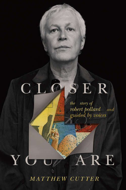 Book cover of Closer You Are: The Story of Robert Pollard and Guided By Voices