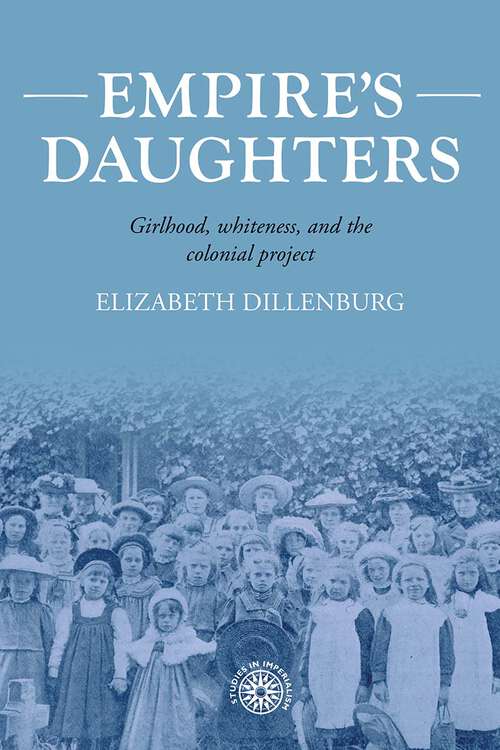 Book cover of Empire's daughters: Girlhood, whiteness, and the colonial project (Studies in Imperialism #209)