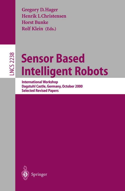 Book cover of Sensor Based Intelligent Robots: International Workshop, Dagstuhl Castle, Germany, October 15-20, 2000. Selected Revised Papers (2002) (Lecture Notes in Computer Science #2238)