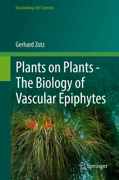 Book cover of Plants on Plants – The Biology of Vascular Epiphytes: The Biology Of Vascular Epiphytes (1st ed. 2016) (Fascinating Life Sciences)