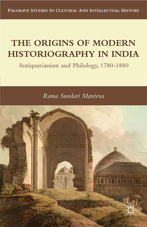 Book cover of The Origins of Modern Historiography in India: Antiquarianism and Philology, 1780-1880 (2012) (Palgrave Studies in Cultural and Intellectual History)