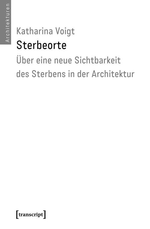 Book cover of Sterbeorte: Über eine neue Sichtbarkeit des Sterbens in der Architektur (Architekturen #52)