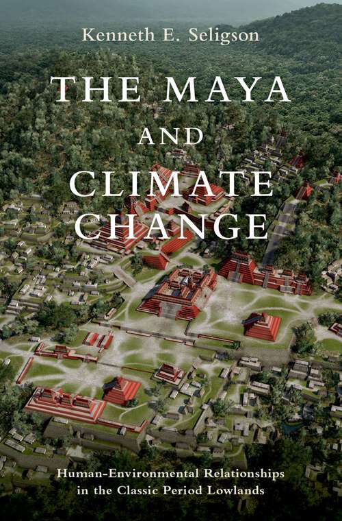 Book cover of The Maya and Climate Change: Human-Environmental Relationships in the Classic Period Lowlands (Interdisciplinary Approaches to Premodern Societies and Environments)